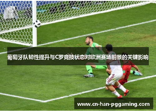 葡萄牙队韧性提升与C罗竞技状态对欧洲赛场前景的关键影响