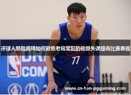 评球人怒批周琦如何避免老将常犯的低级失误提高比赛表现