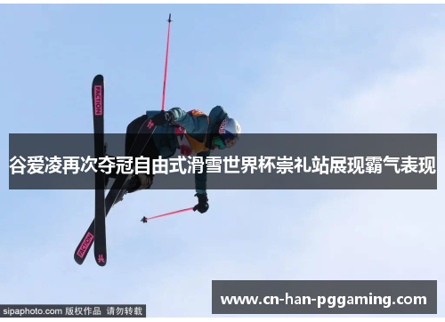 谷爱凌再次夺冠自由式滑雪世界杯崇礼站展现霸气表现