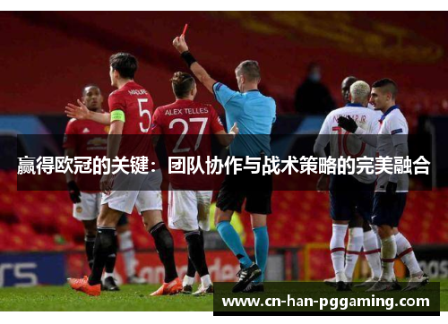 赢得欧冠的关键:团队协作与战术策略的完美融合 赢得欧冠的关键:团队协作与战术策略的完美融合