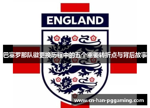 巴塞罗那队徽更换历程中的五个重要转折点与背后故事