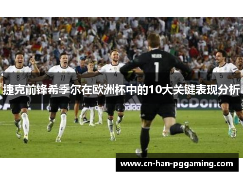 捷克前锋希季尔在欧洲杯中的10大关键表现分析