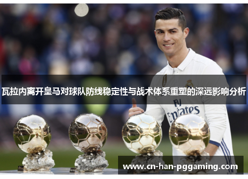 瓦拉内离开皇马对球队防线稳定性与战术体系重塑的深远影响分析