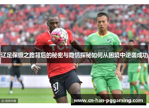 辽足保级之路背后的秘密与隐情探秘如何从困境中逆袭成功