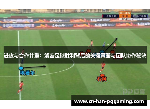 进攻与合作并重：解密足球胜利背后的关键策略与团队协作秘诀