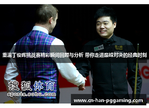 重温丁俊晖挑战赛精彩瞬间回顾与分析 带你走进巅峰对决的经典时刻