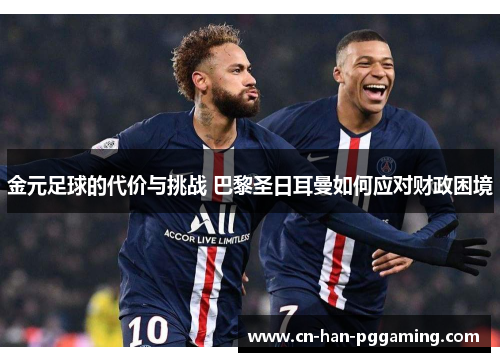 金元足球的代价与挑战 巴黎圣日耳曼如何应对财政困境