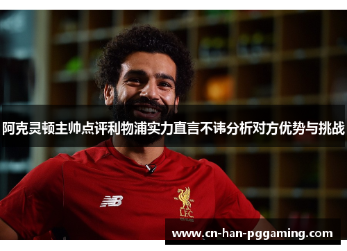 阿克灵顿主帅点评利物浦实力直言不讳分析对方优势与挑战