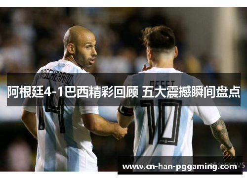 阿根廷4-1巴西精彩回顾 五大震撼瞬间盘点