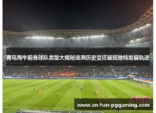 青岛海牛前身球队类型大揭秘追溯历史变迁展现独特发展轨迹 青岛海牛前身球队类型大揭秘追溯历史变迁展现独特发展轨迹
