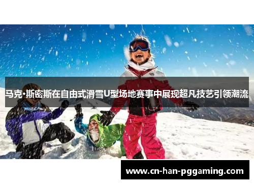 马克·斯密斯在自由式滑雪U型场地赛事中展现超凡技艺引领潮流