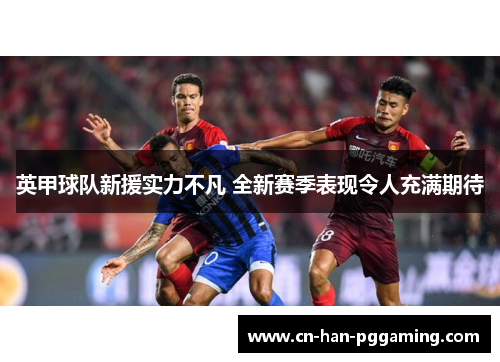 英甲球队新援实力不凡 全新赛季表现令人充满期待 英甲球队新援实力不凡 全新赛季表现令人充满期待