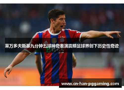 莱万多夫斯基九分钟五球神奇表演震撼足球界创下历史性奇迹