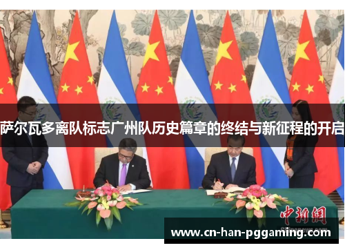 萨尔瓦多离队标志广州队历史篇章的终结与新征程的开启 萨尔瓦多离队标志广州队历史篇章的终结与新征程的开启