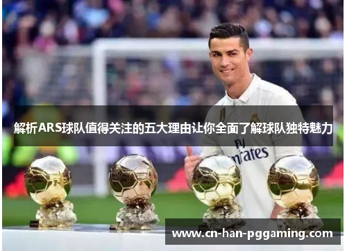 解析ARS球队值得关注的五大理由让你全面了解球队独特魅力
