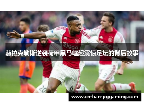 赫拉克勒斯逆袭荷甲黑马崛起震惊足坛的背后故事 赫拉克勒斯逆袭荷甲黑马崛起震惊足坛的背后故事