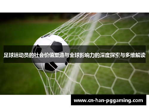 足球运动员的社会价值塑造与全球影响力的深度探索与多维解读 足球运动员的社会价值塑造与全球影响力的深度探索与多维解读