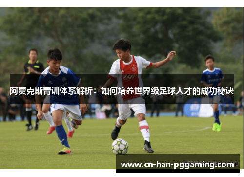 阿贾克斯青训体系解析：如何培养世界级足球人才的成功秘诀