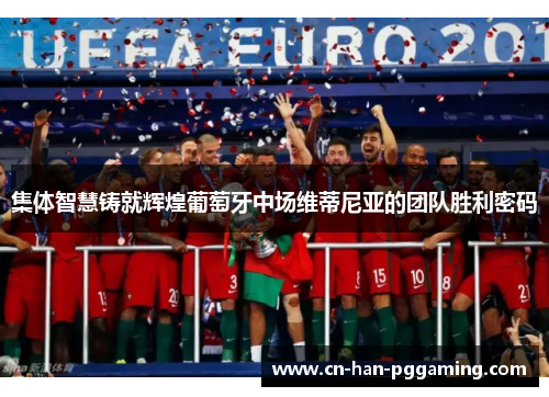 集体智慧铸就辉煌葡萄牙中场维蒂尼亚的团队胜利密码 集体智慧铸就辉煌葡萄牙中场维蒂尼亚的团队胜利密码