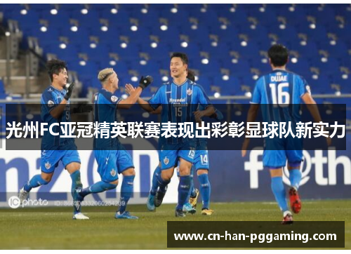 光州FC亚冠精英联赛表现出彩彰显球队新实力 光州FC亚冠精英联赛表现出彩彰显球队新实力