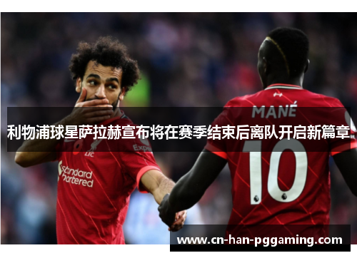 利物浦球星萨拉赫宣布将在赛季结束后离队开启新篇章