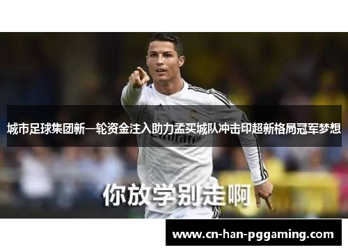 城市足球集团新一轮资金注入助力孟买城队冲击印超新格局冠军梦想 城市足球集团新一轮资金注入助力孟买城队冲击印超新格局冠军梦想