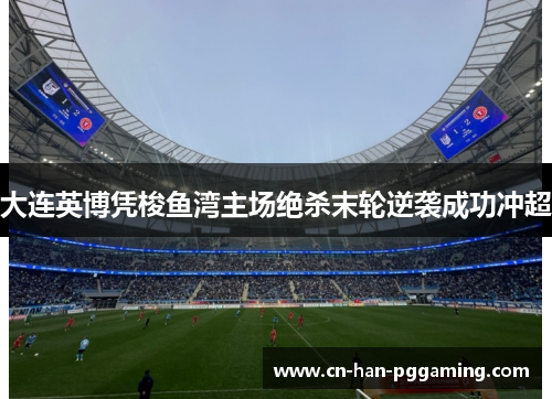 大连英博凭梭鱼湾主场绝杀末轮逆袭成功冲超 大连英博凭梭鱼湾主场绝杀末轮逆袭成功冲超