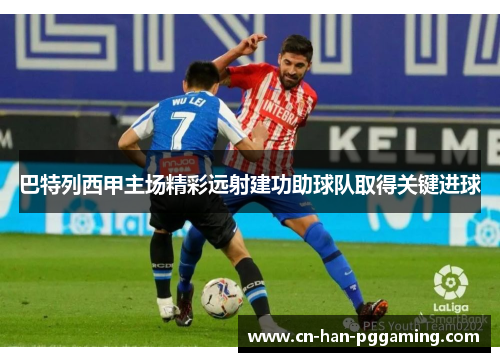 巴特列西甲主场精彩远射建功助球队取得关键进球