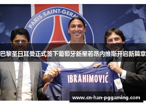 巴黎圣日耳曼正式签下葡萄牙新星若昂内维斯开启新篇章 巴黎圣日耳曼正式签下葡萄牙新星若昂内维斯开启新篇章