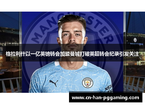格拉利什以一亿英镑转会加盟曼城打破英超转会纪录引发关注 格拉利什以一亿英镑转会加盟曼城打破英超转会纪录引发关注