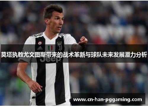 莫塔执教尤文图斯带来的战术革新与球队未来发展潜力分析 莫塔执教尤文图斯带来的战术革新与球队未来发展潜力分析
