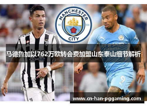马德鲁加以762万欧转会费加盟山东泰山细节解析