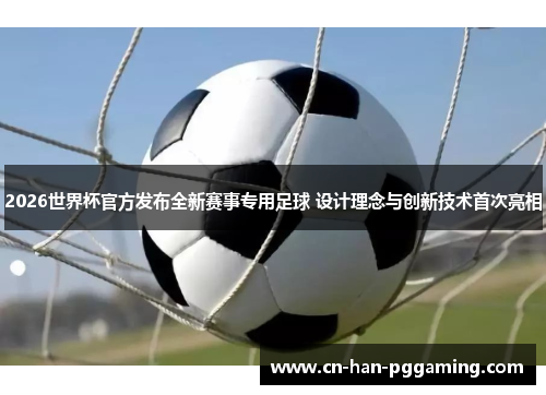 2026世界杯官方发布全新赛事专用足球 设计理念与创新技术首次亮相