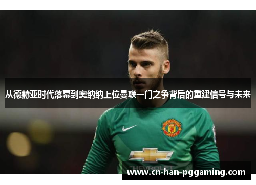 从德赫亚时代落幕到奥纳纳上位曼联一门之争背后的重建信号与未来