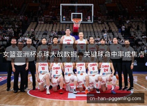 女篮亚洲杯点球大战数据，关键球命中率成焦点